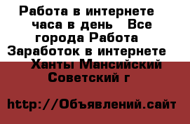 Работа в интернете 2 часа в день - Все города Работа » Заработок в интернете   . Ханты-Мансийский,Советский г.